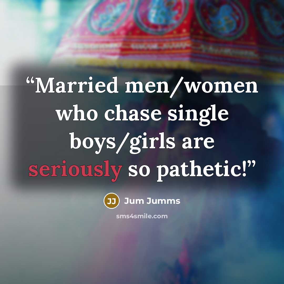 “Married men/women who chase single boys/girls are seriously so pathetic!” quote by Jum Jumms