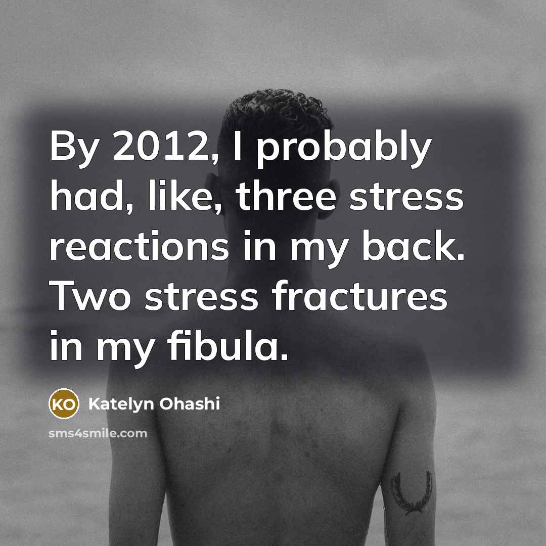 “By 2012, I probably had, like, three stress reactions in my back. Two stress fractures in my fibula.” quote by Katelyn Ohashi