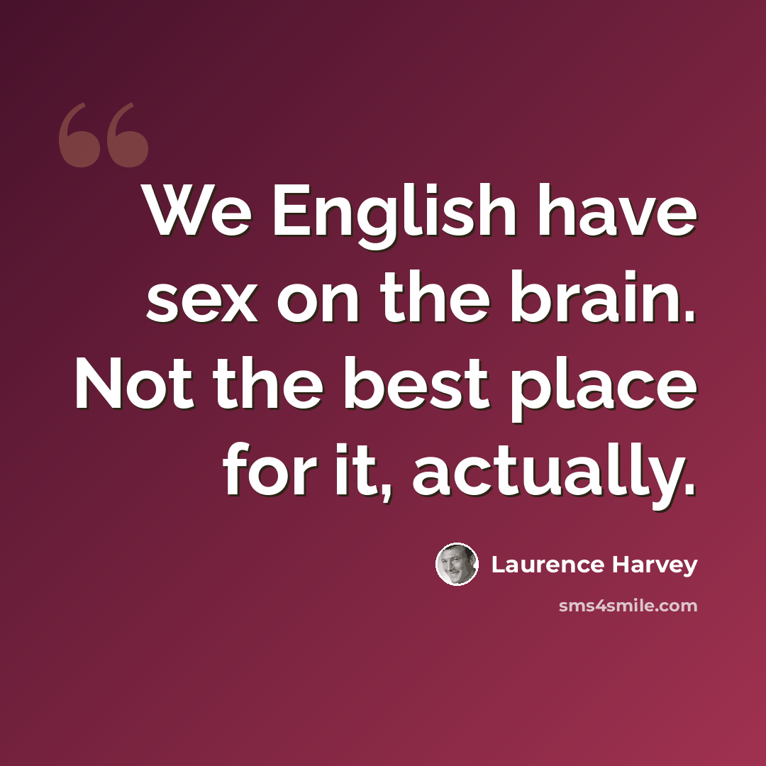 “We English have sex on the brain. Not the best place for it, actually.” quote by Laurence Harvey