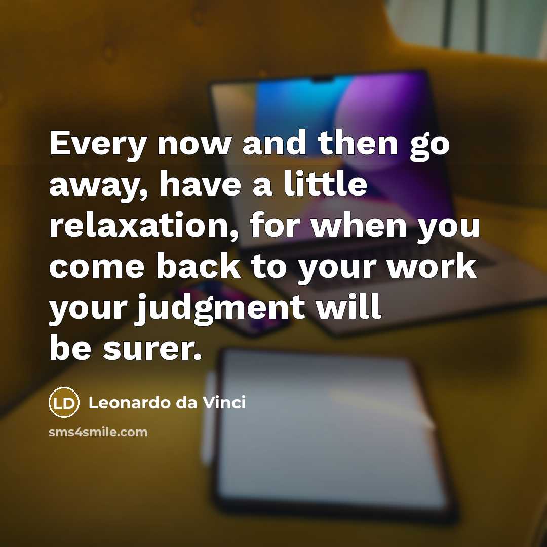 “Every now and then go away, have a little relaxation, for when you come back to your work your judgment will be surer.” quote by Leonardo da Vinci