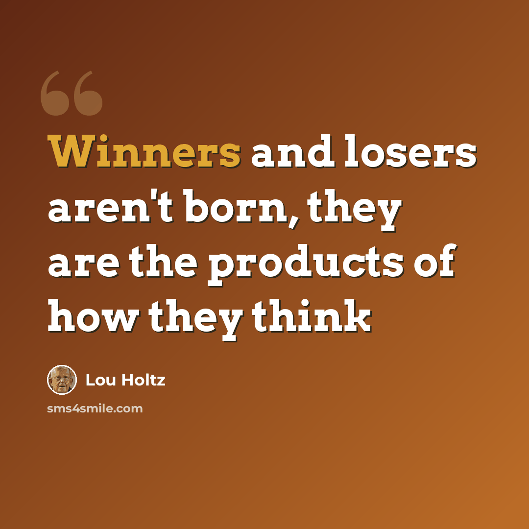 “Winners and losers aren't born, they are the products of how they think” quote by Lou Holtz