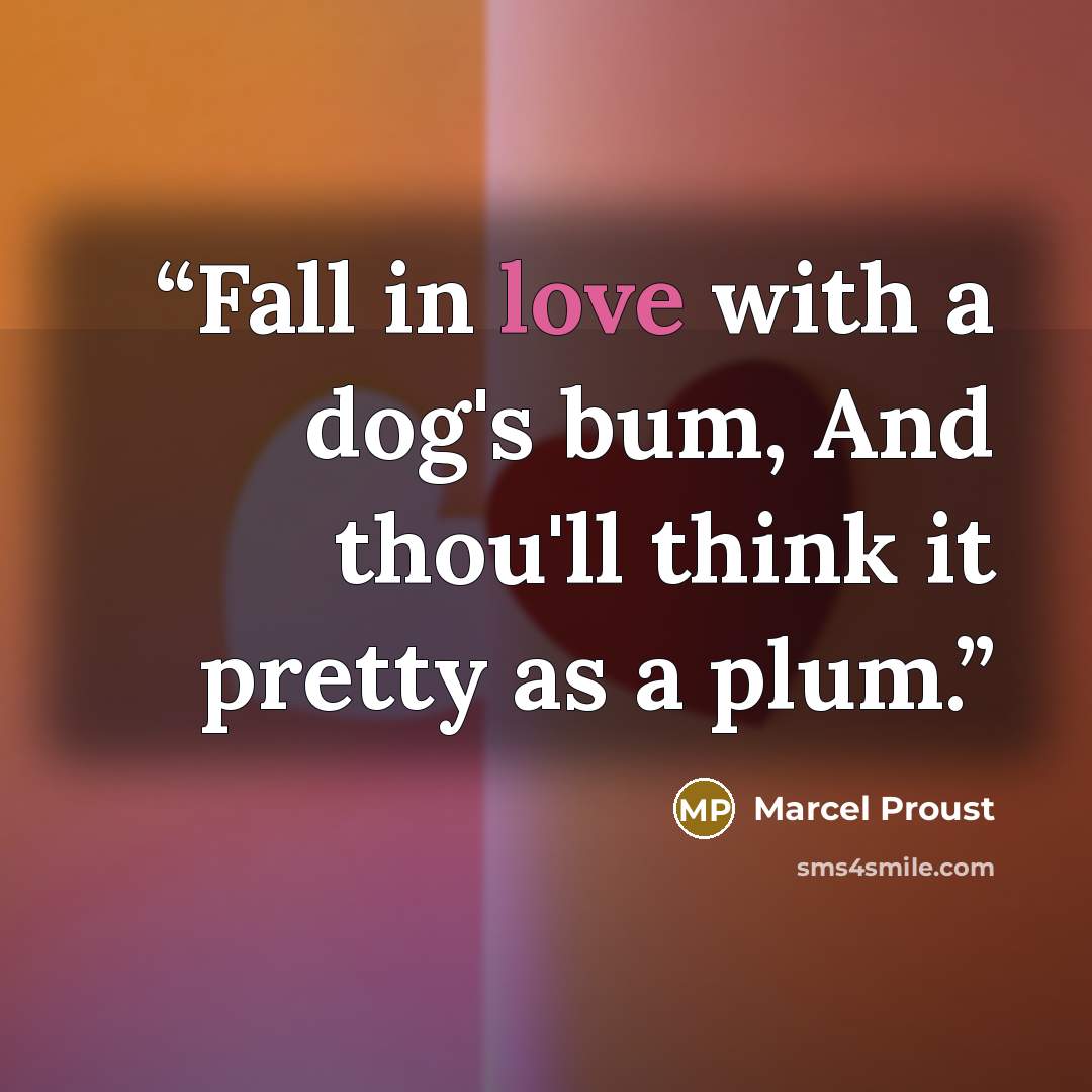 “Fall in love with a dog's bum, And thou'll think it pretty as a plum.” quote by Marcel Proust