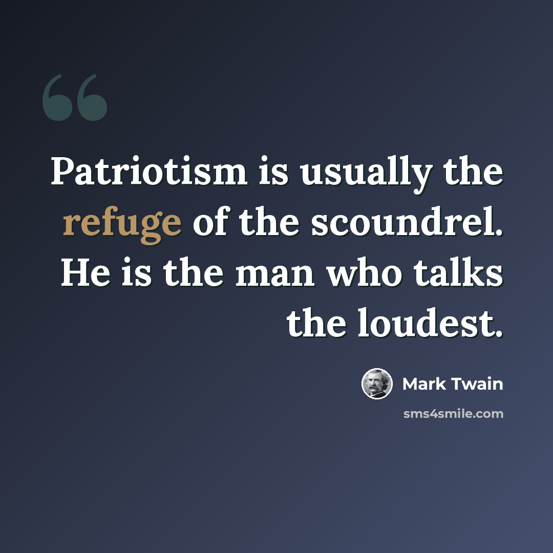 “Patriotism is usually the refuge of the scoundrel. He is the man who talks the loudest.” quote by Mark Twain