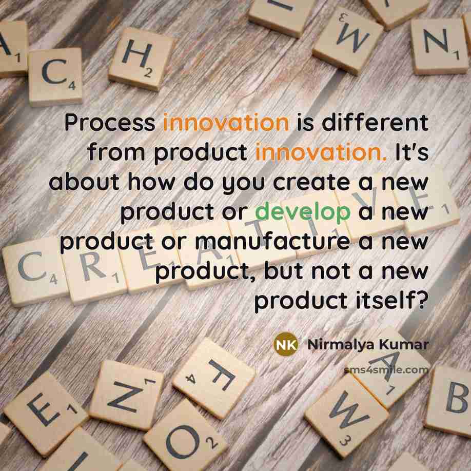 “Process innovation is different from product innovation. It's about how do you create a new product or develop a new product or manufacture a new product, but not a new product itself?” quote by Nirmalya Kumar