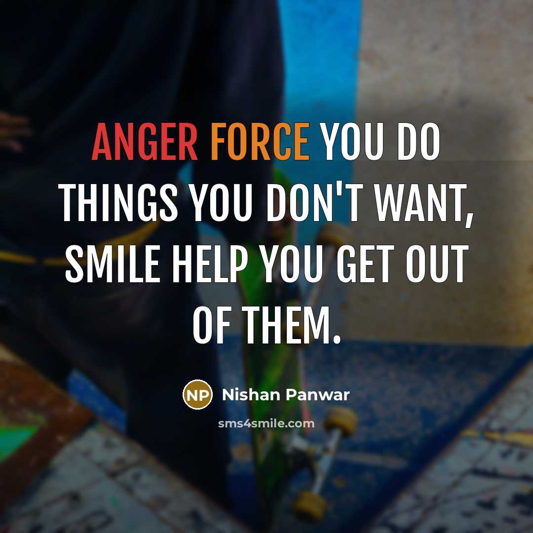 “Anger force you do things you don't want, Smile help you get out of them.” quote by Nishan Panwar