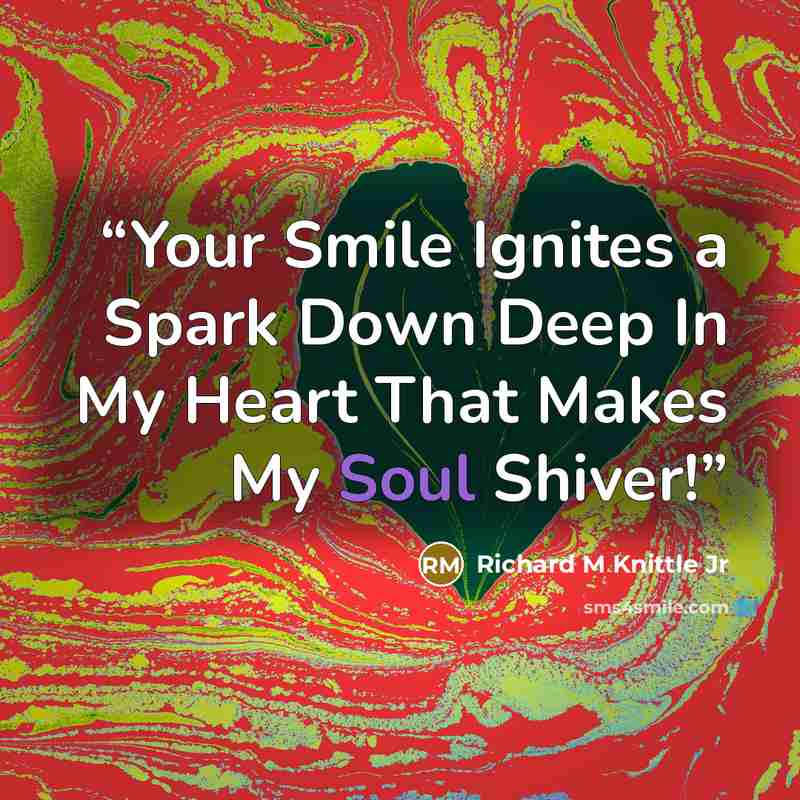 “Your Smile Ignites a Spark Down Deep In My Heart That Makes My Soul Shiver!” quote by Richard M Knittle Jr