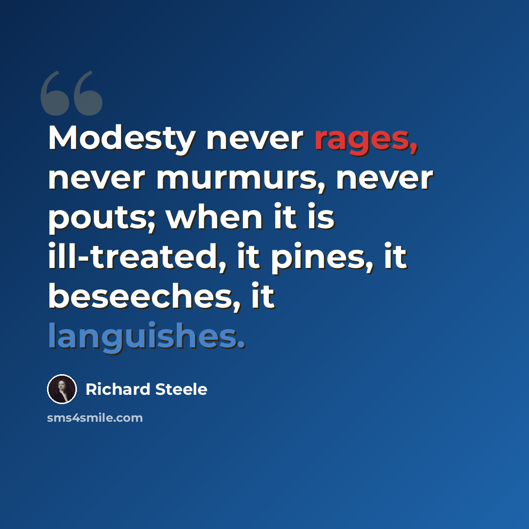 “Modesty never rages, never murmurs, never pouts; when it is ill-treated, it pines, it beseeches, it languishes.” quote by Richard Steele