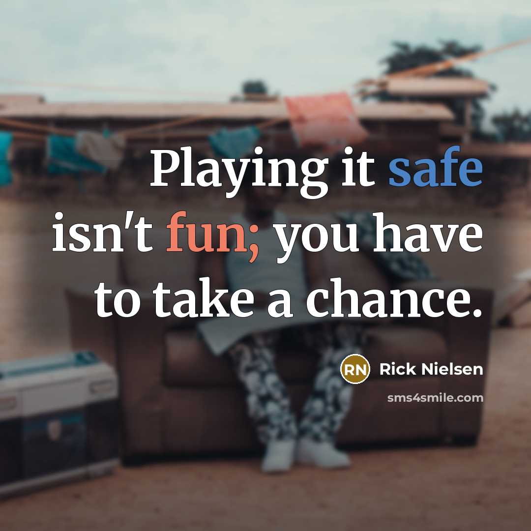 “Playing it safe isn't fun; you have to take a chance.” quote by Rick Nielsen