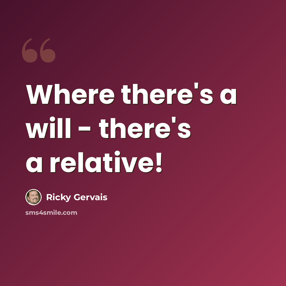 “Where there's a will - there's a relative!” quote by Ricky Gervais