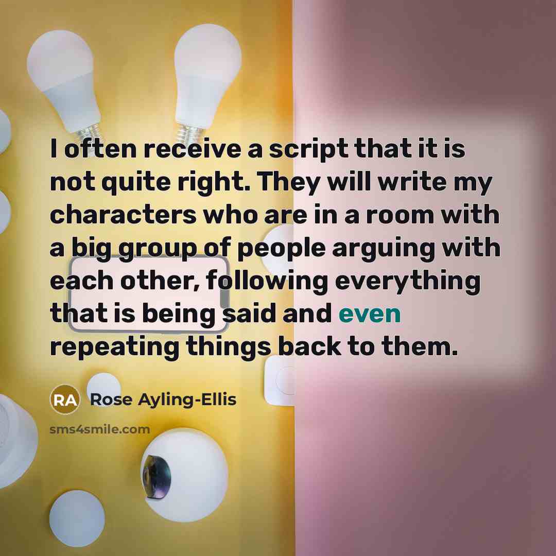 “I often receive a script that it is not quite right. They will write my characters who are in a room with a big group of people arguing with each other, following everything that is being said and even repeating things back to them.” quote by Rose Ayling-Ellis