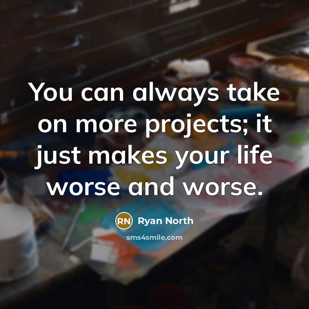 “You can always take on more projects; it just makes your life worse and worse.” quote by Ryan North