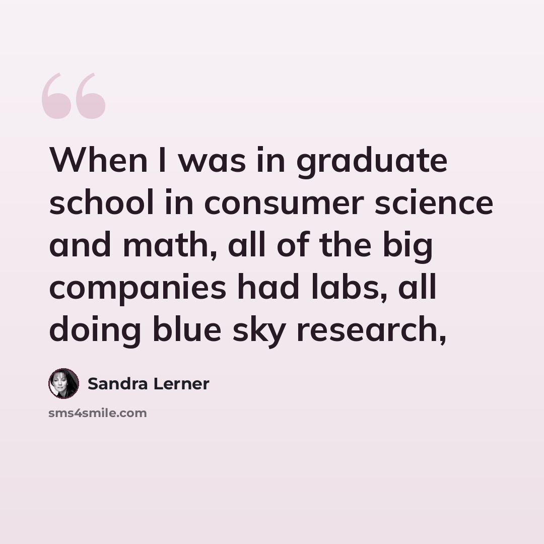 “When I was in graduate school in consumer science and math, all of the big companies had labs, all doing blue sky research,” quote by Sandra Lerner
