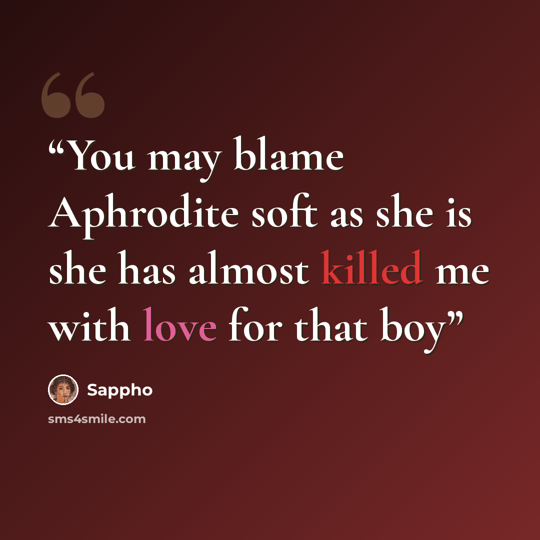 “You may blame Aphrodite soft as she is she has almost killed me with love for that boy” quote by Sappho