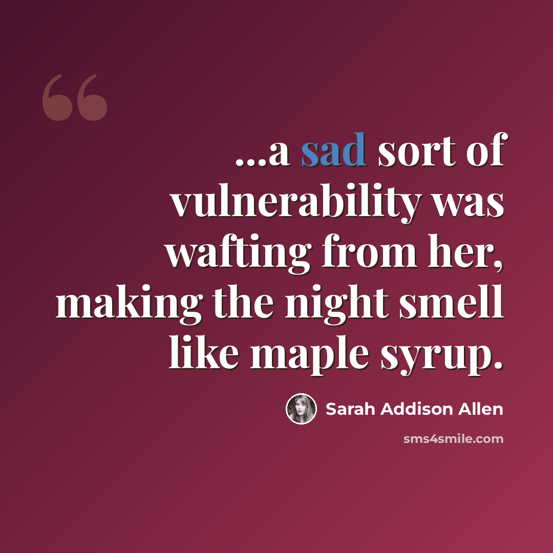 “...a sad sort of vulnerability was wafting from her, making the night smell like maple syrup.” quote by Sarah Addison Allen