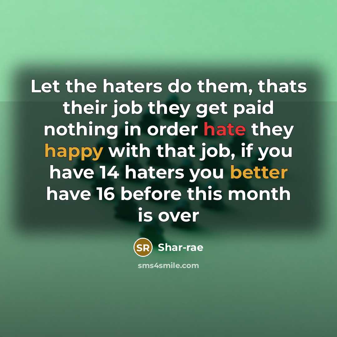 “Let the haters do them, thats their job they get paid nothing in order hate they happy with that job, if you have 14 haters you better have 16 before this month is over” quote by Shar-rae