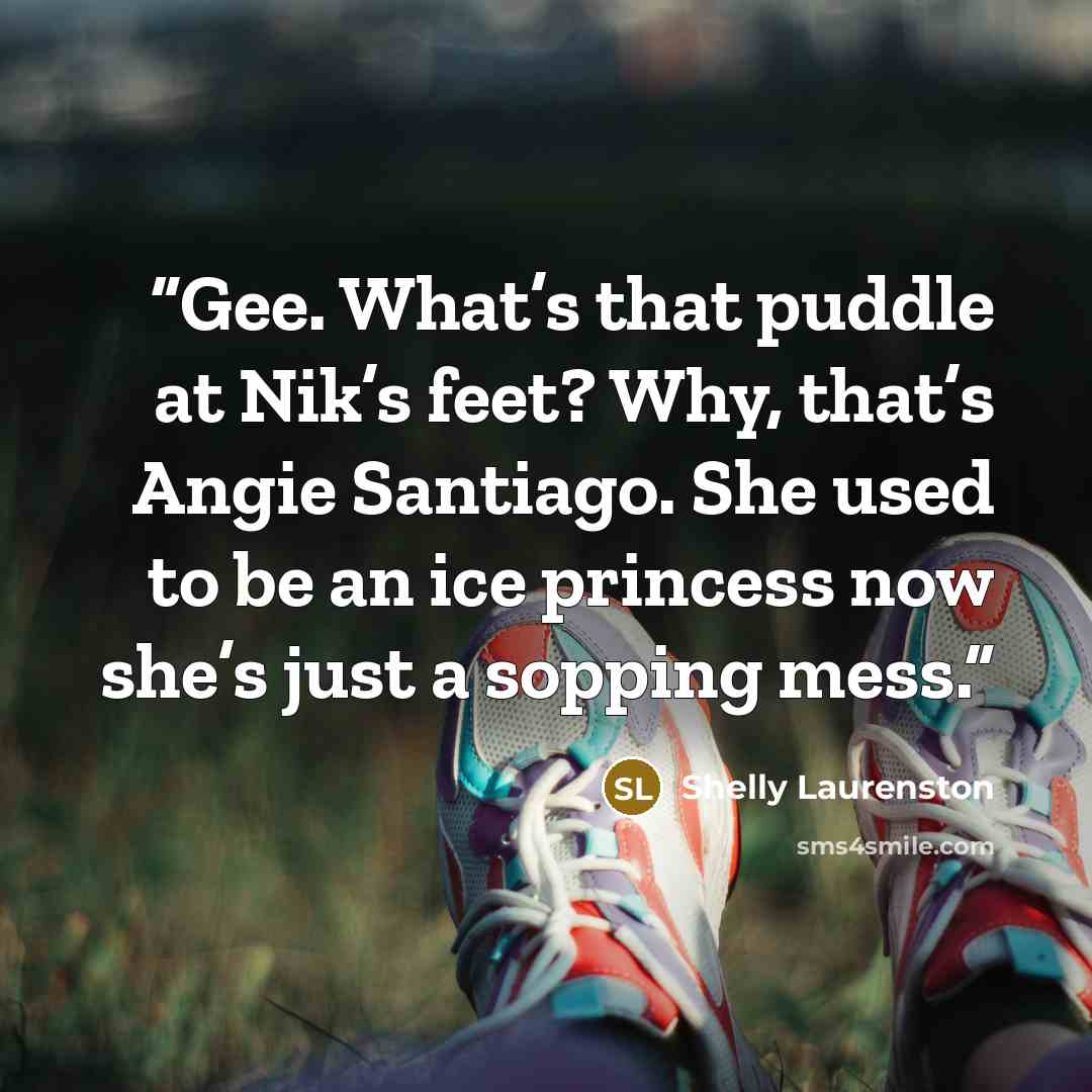 “Gee. What’s that puddle at Nik’s feet? Why, that’s Angie Santiago. She used to be an ice princess now she’s just a sopping mess.” quote by Shelly Laurenston