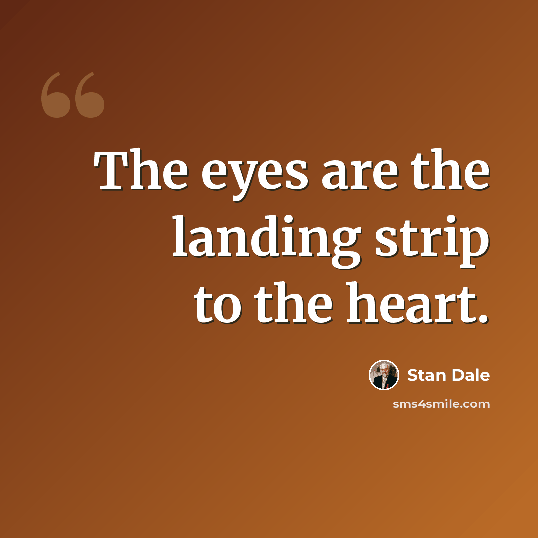 “The eyes are the landing strip to the heart.” quote by Stan Dale