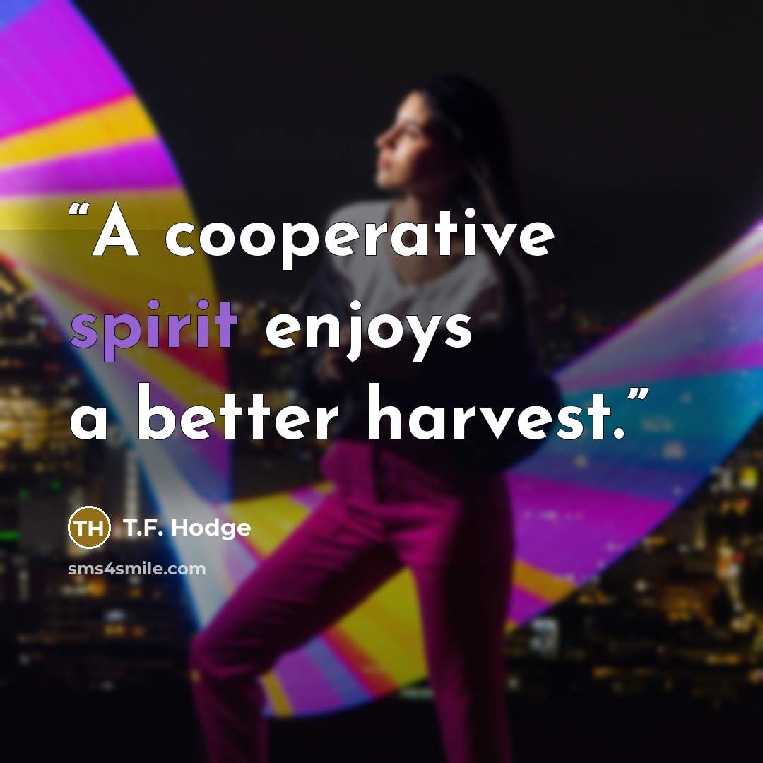 “A cooperative spirit enjoys a better harvest.” quote by T.F. Hodge