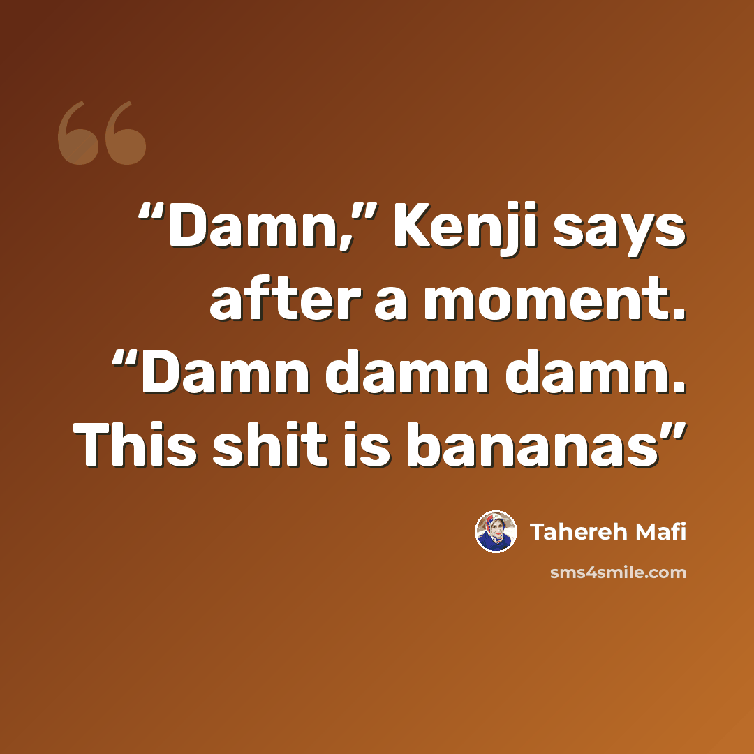 “Damn,” Kenji says after a moment. “Damn damn damn. This shit is bananas” quote by Tahereh Mafi