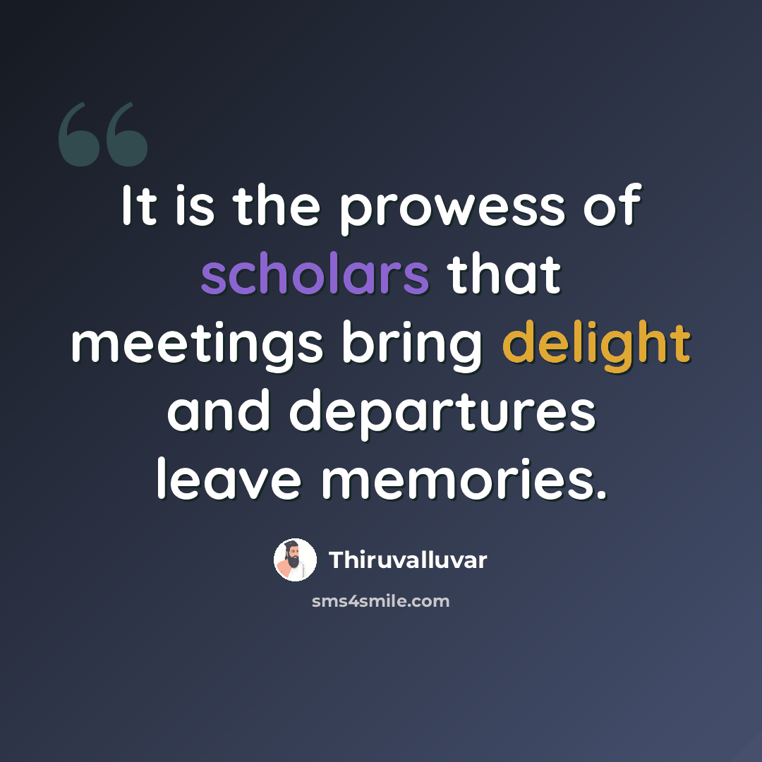 “It is the prowess of scholars that meetings bring delight and departures leave memories.” quote by Thiruvalluvar