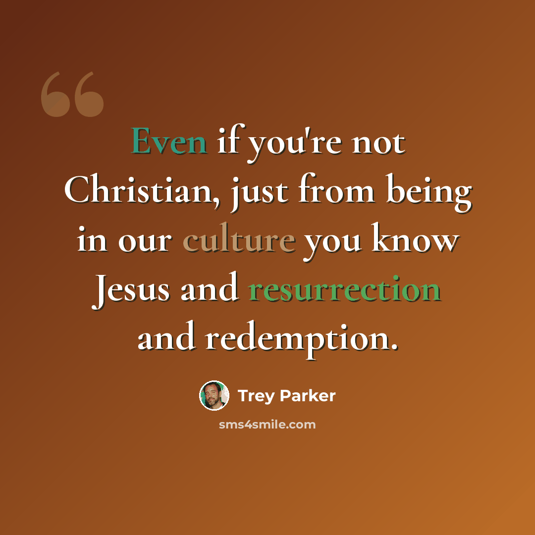“Even if you're not Christian, just from being in our culture you know Jesus and resurrection and redemption.” quote by Trey Parker