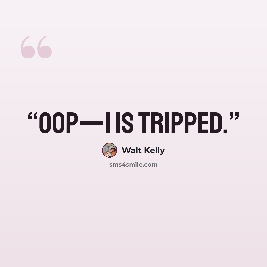 “Oop—I is tripped.” quote by Walt Kelly