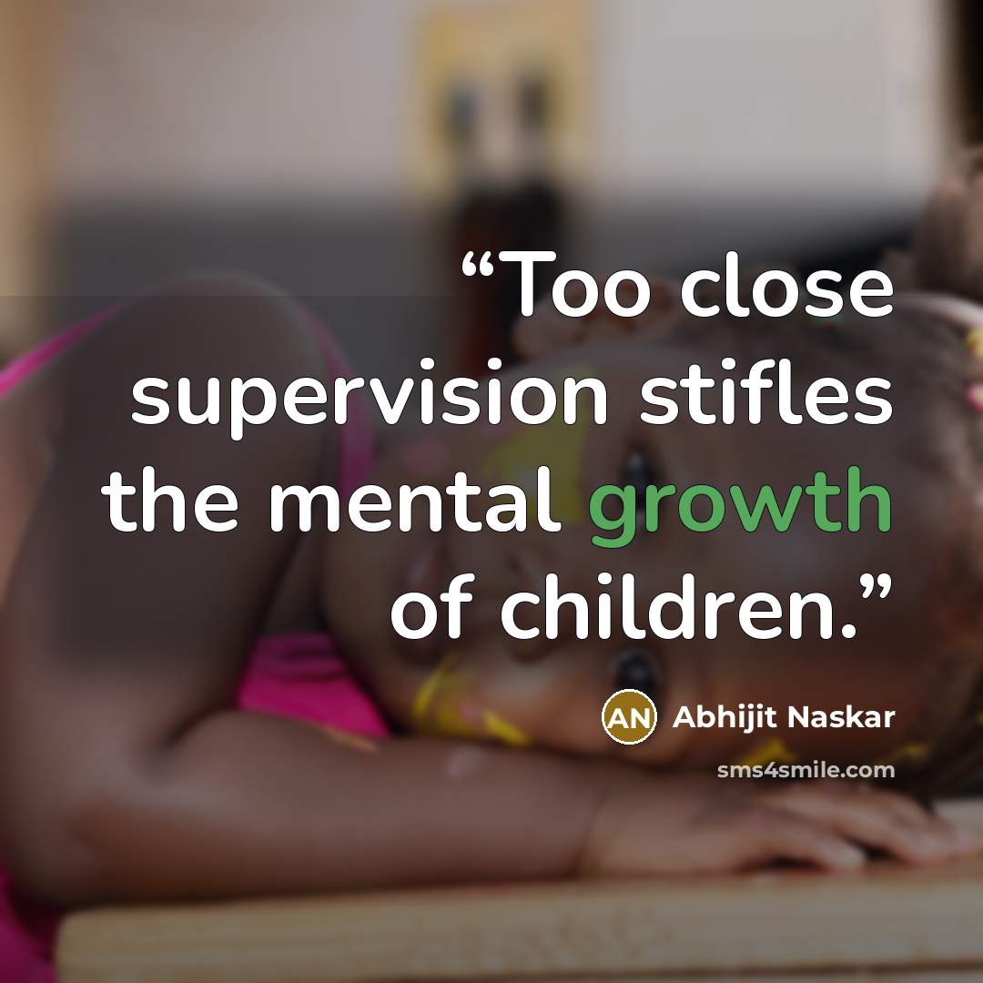 “Too close supervision stifles the mental growth of children.” quote by Abhijit Naskar