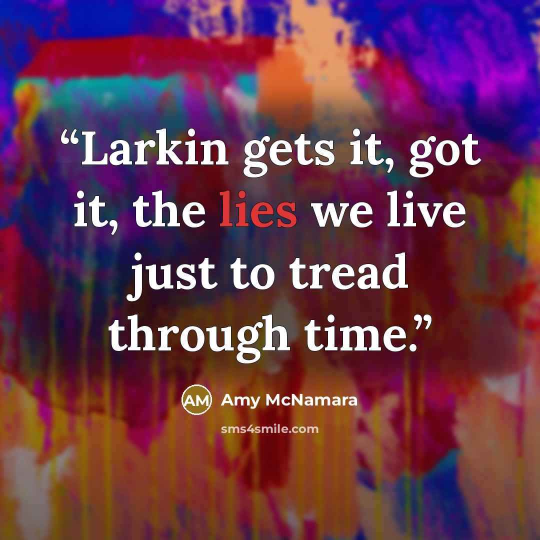 “Larkin gets it, got it, the lies we live just to tread through time.” quote by Amy McNamara