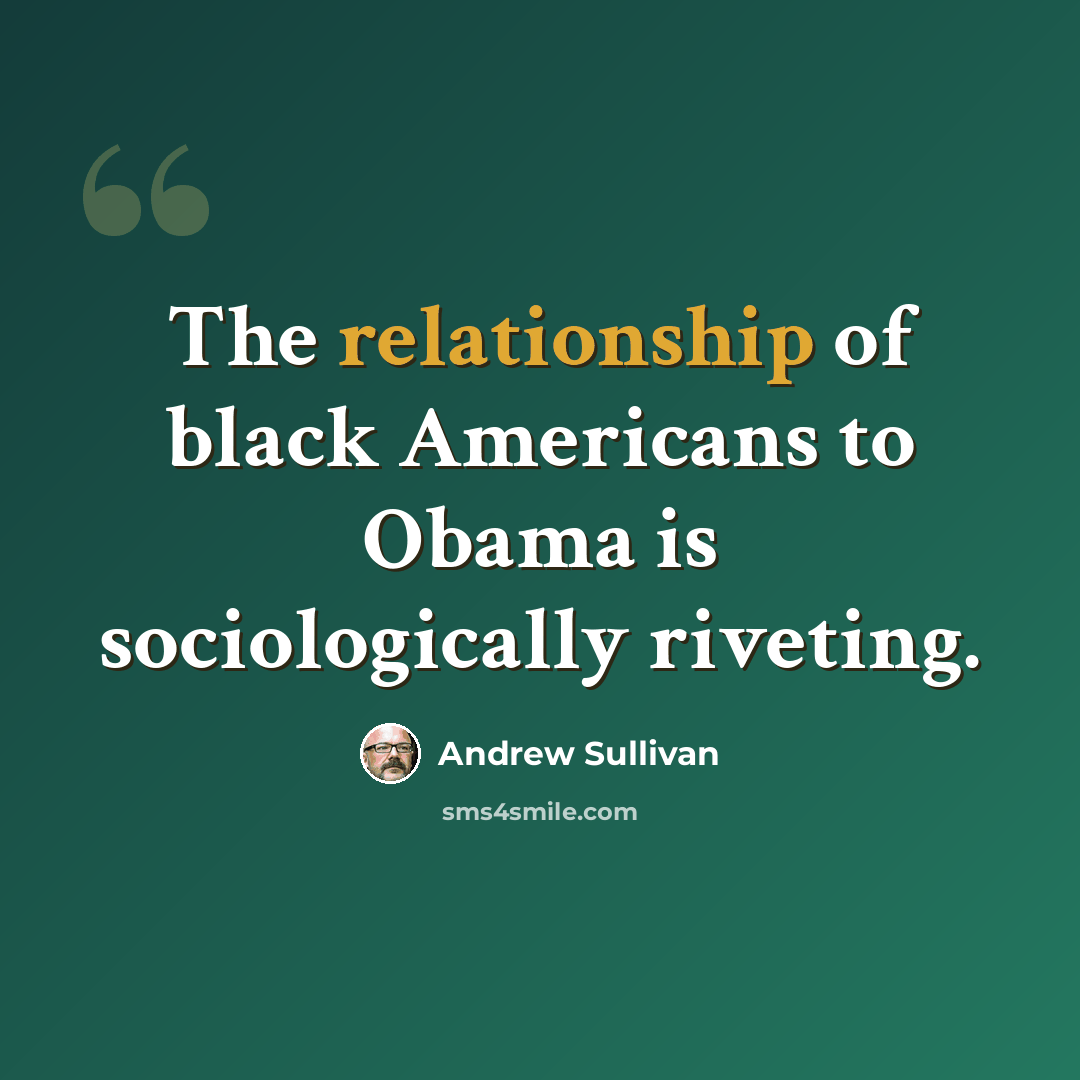 “The relationship of black Americans to Obama is sociologically riveting.” quote by Andrew Sullivan