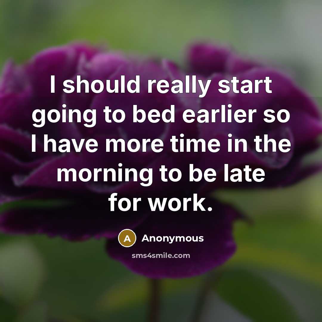 “I should really start going to bed earlier so I have more time in the morning to be late for work.” quote by Anonymous