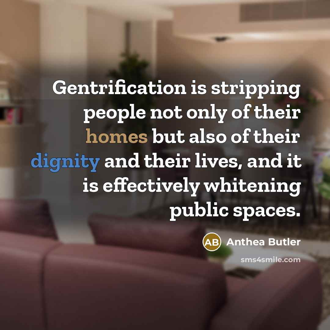 “Gentrification is stripping people not only of their homes but also of their dignity and their lives, and it is effectively whitening public spaces.” quote by Anthea Butler