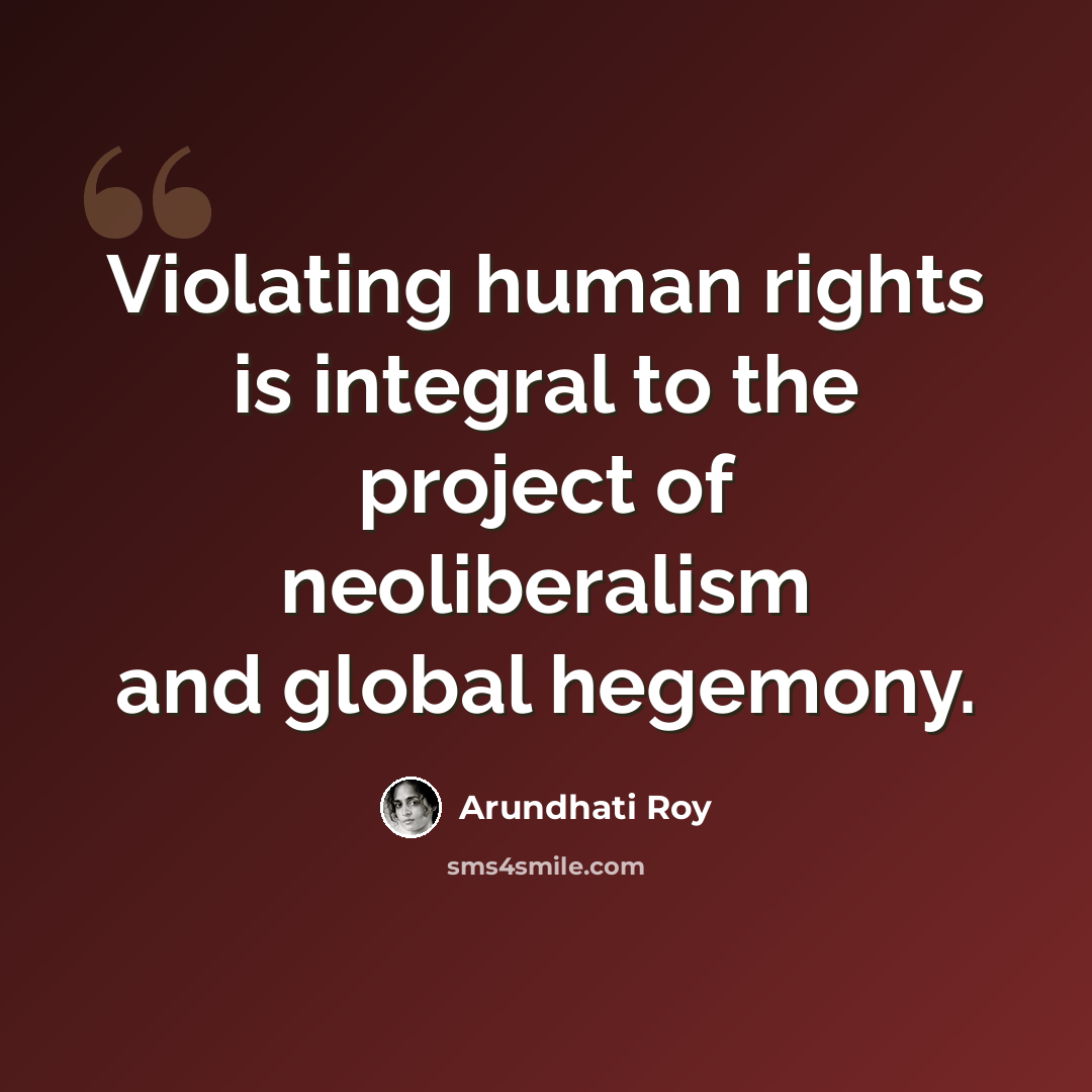 “Violating human rights is integral to the project of neoliberalism and global hegemony.” quote by Arundhati Roy