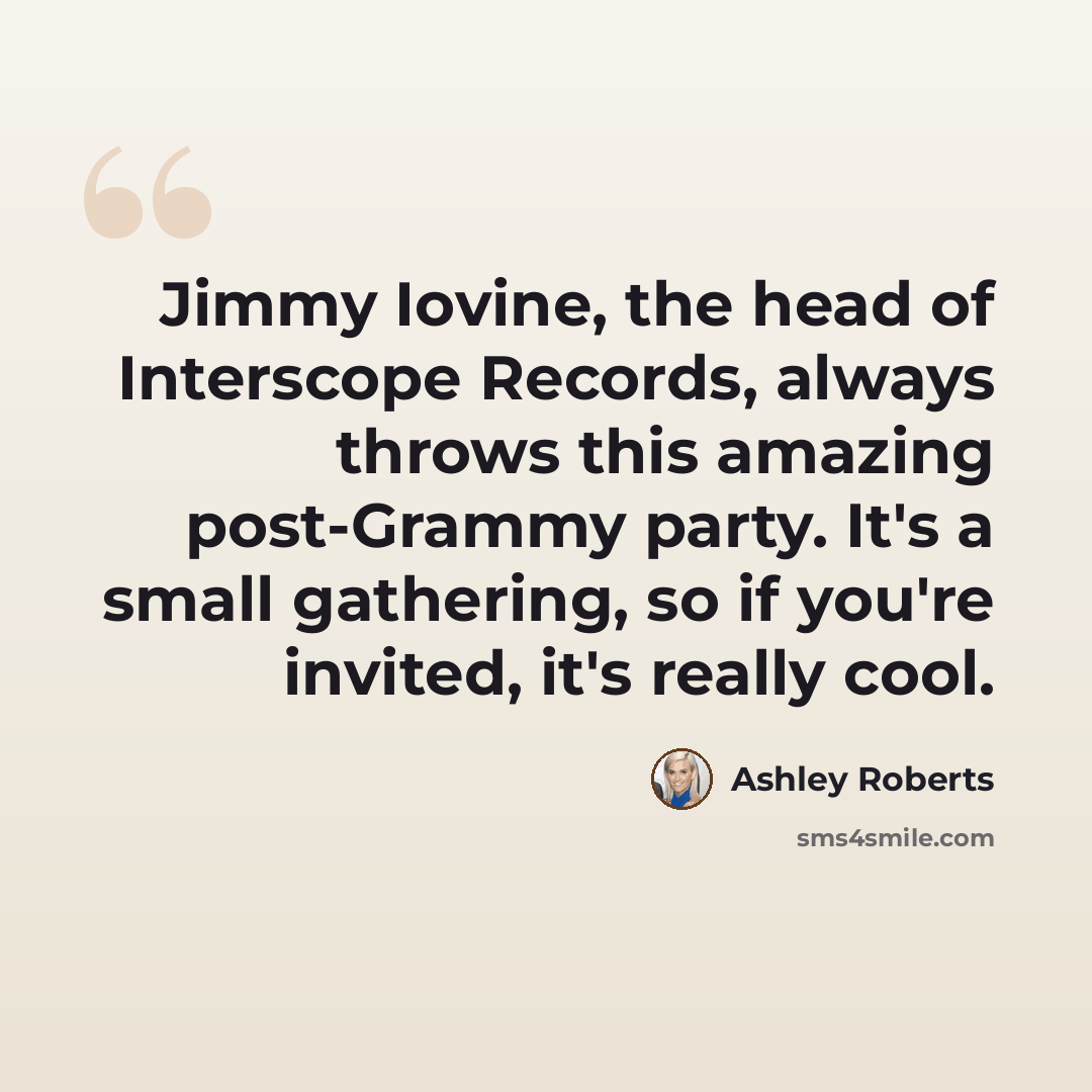 “Jimmy Iovine, the head of Interscope Records, always throws this amazing post-Grammy party. It's a small gathering, so if you're invited, it's really cool.” quote by Ashley Roberts