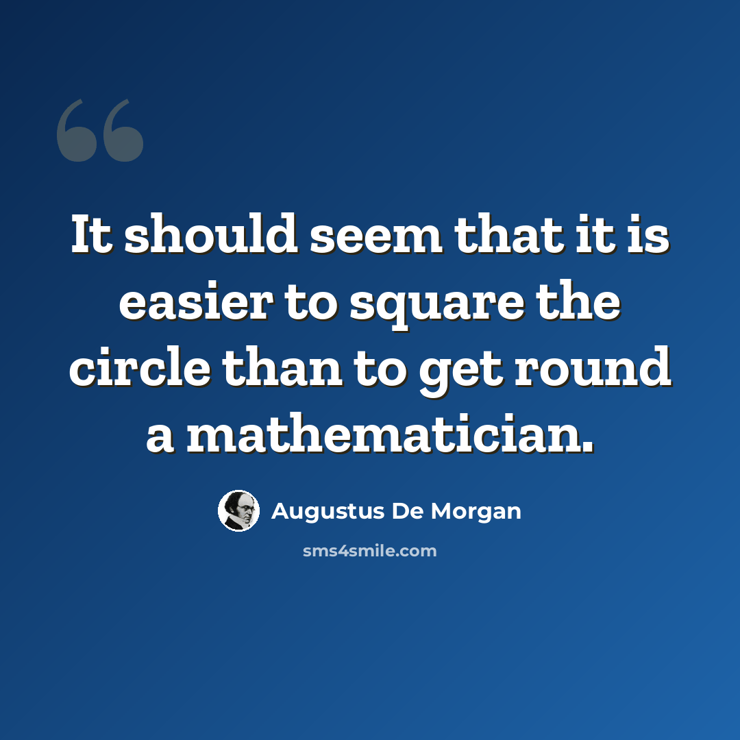 “It should seem that it is easier to square the circle than to get round a mathematician.” quote by Augustus De Morgan