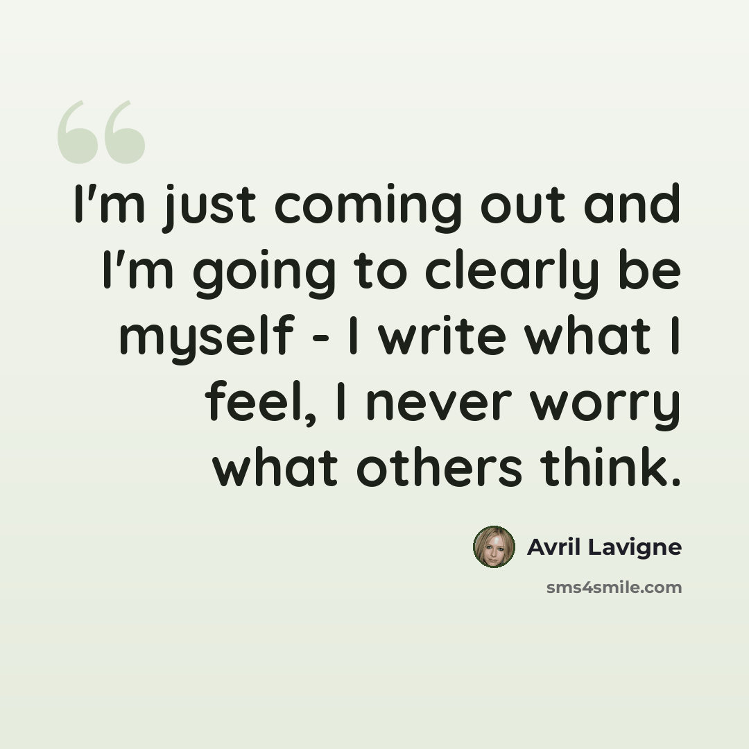“I'm just coming out and I'm going to clearly be myself - I write what I feel, I never worry what others think.” quote by Avril Lavigne