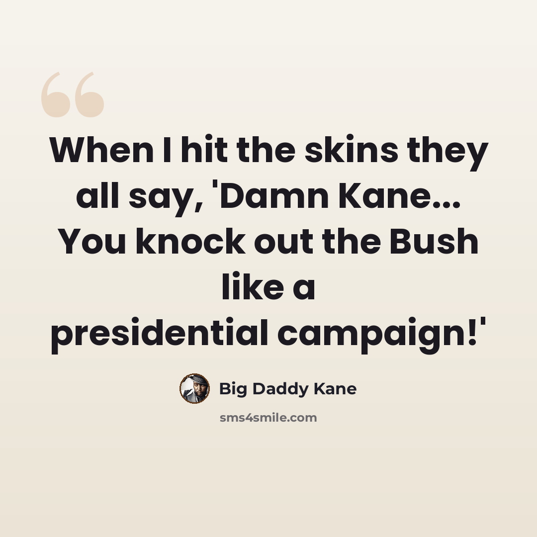 “When I hit the skins they all say, 'Damn Kane... You knock out the Bush like a presidential campaign!'” quote by Big Daddy Kane