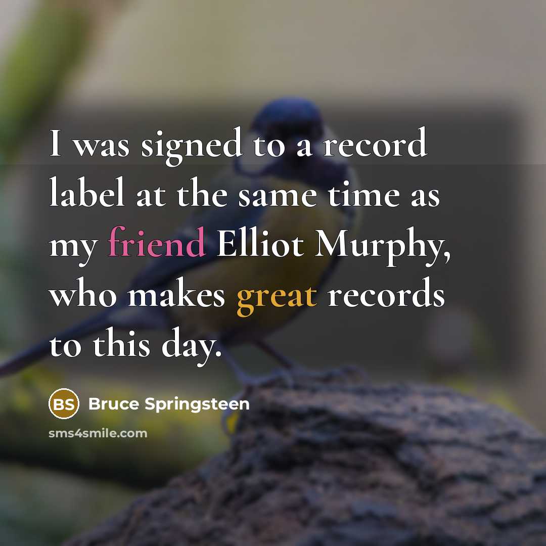 “I was signed to a record label at the same time as my friend Elliot Murphy, who makes great records to this day.” quote by Bruce Springsteen