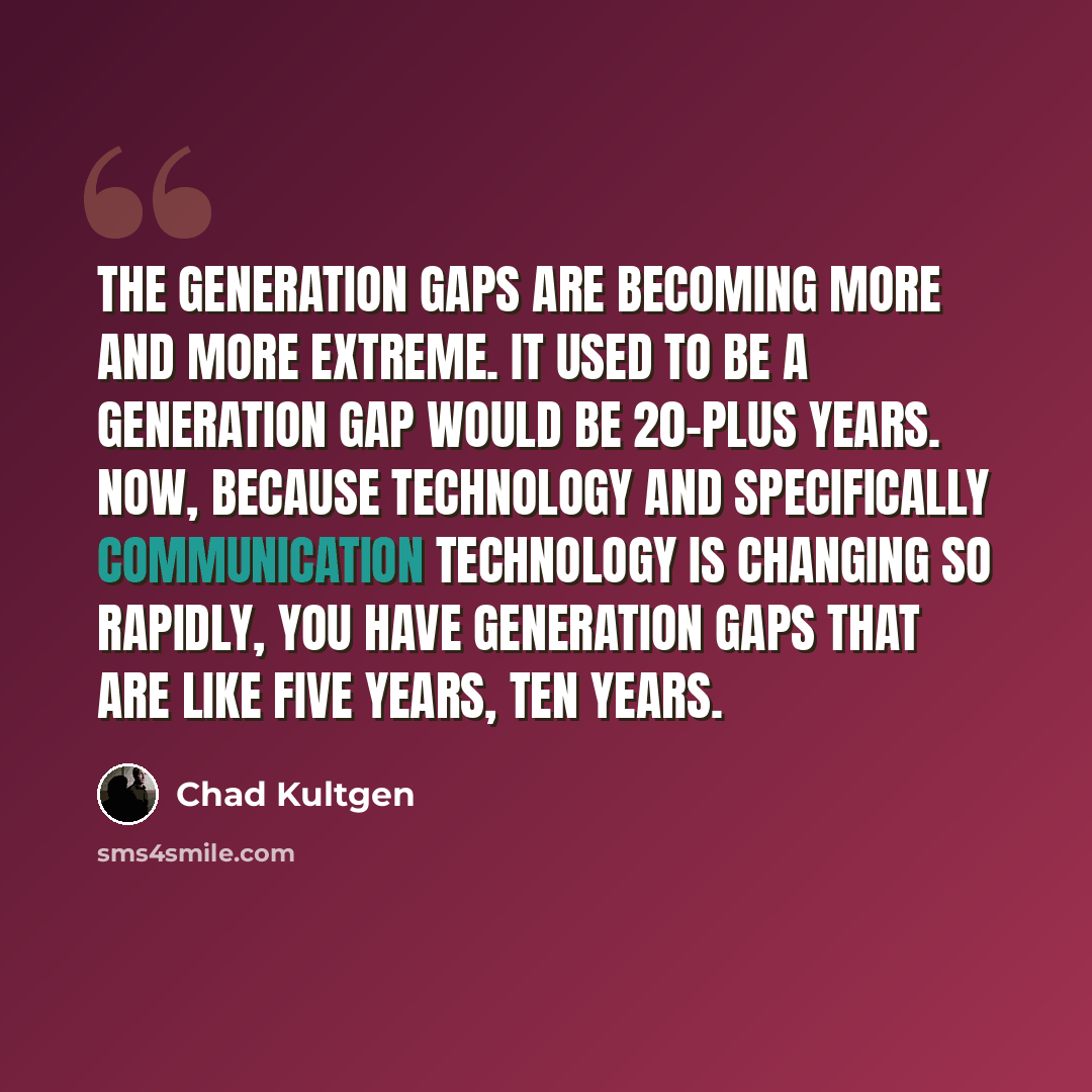 “The generation gaps are becoming more and more extreme. It used to be a generation gap would be 20-plus years. Now, because technology and specifically communication technology is changing so rapidly, you have generation gaps that are like five years, ten years.” quote by Chad Kultgen