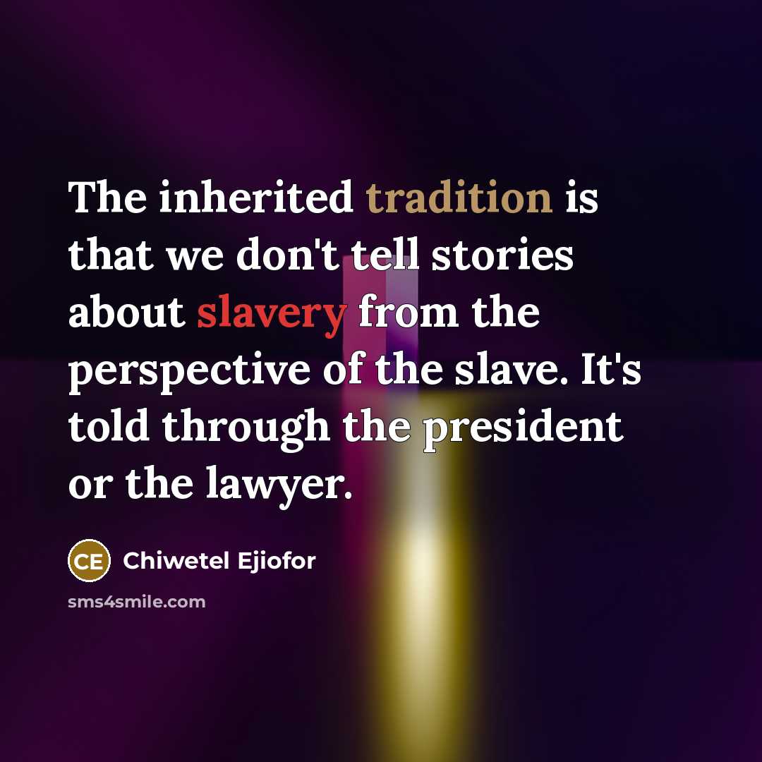 “The inherited tradition is that we don't tell stories about slavery from the perspective of the slave. It's told through the president or the lawyer.” quote by Chiwetel Ejiofor