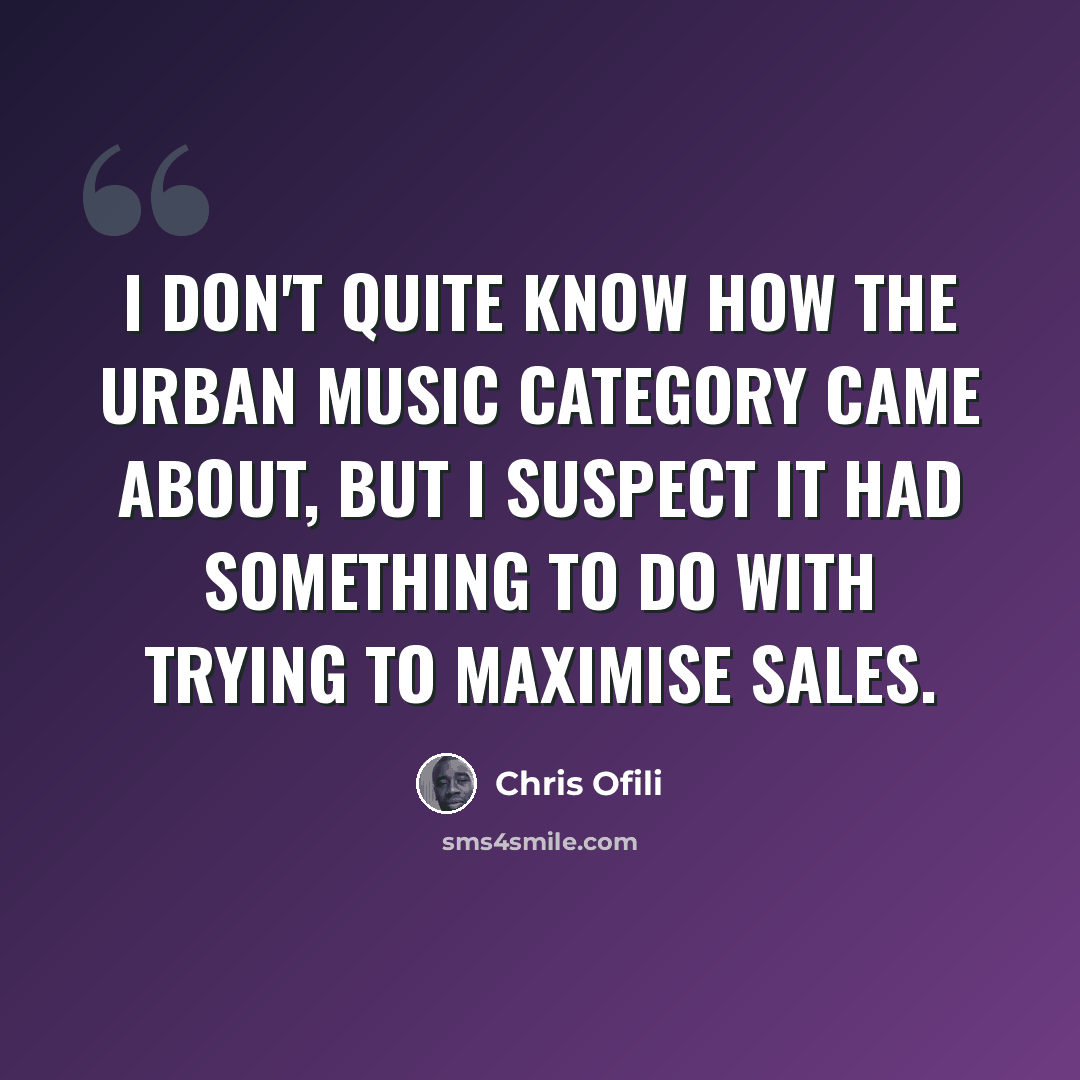 “I don't quite know how the urban music category came about, but I suspect it had something to do with trying to maximise sales.” quote by Chris Ofili