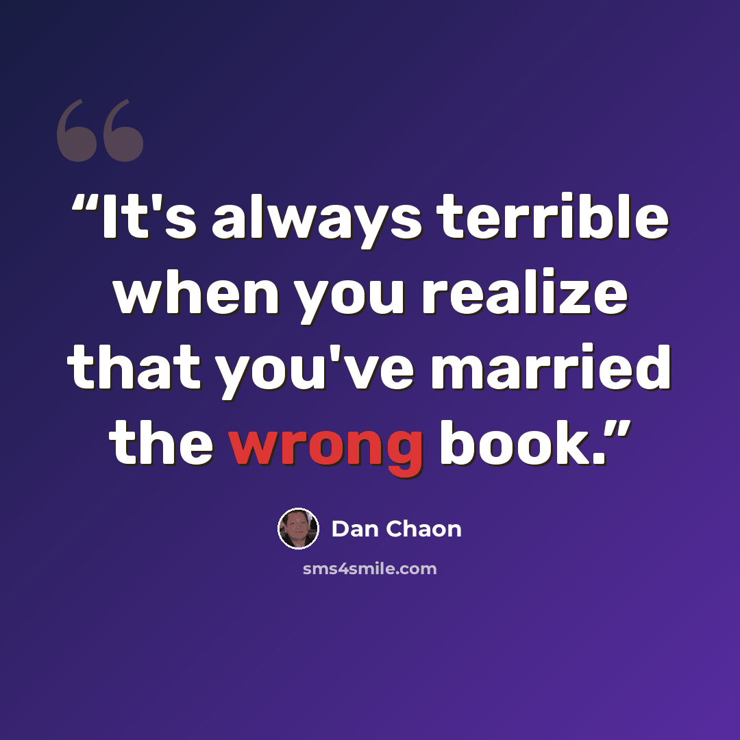 “It's always terrible when you realize that you've married the wrong book.” quote by Dan Chaon