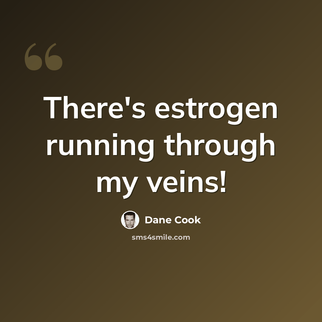 “There's estrogen running through my veins!” quote by Dane Cook