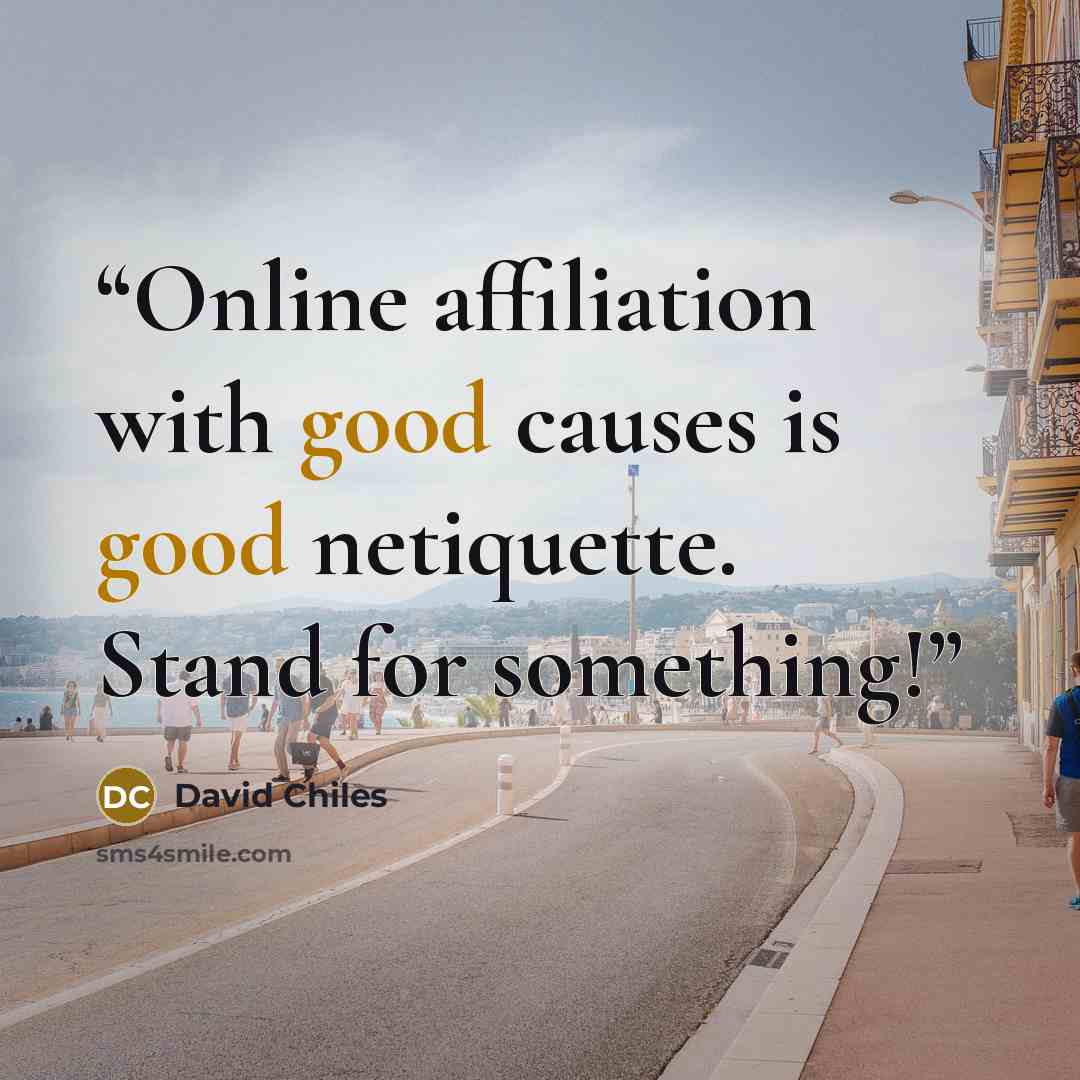 “Online affiliation with good causes is good netiquette. Stand for something!” quote by David Chiles