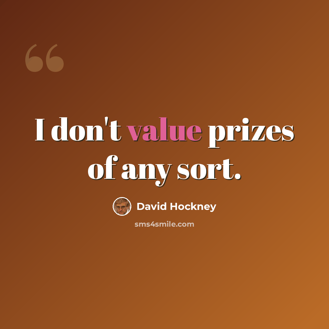 “I don't value prizes of any sort.” quote by David Hockney