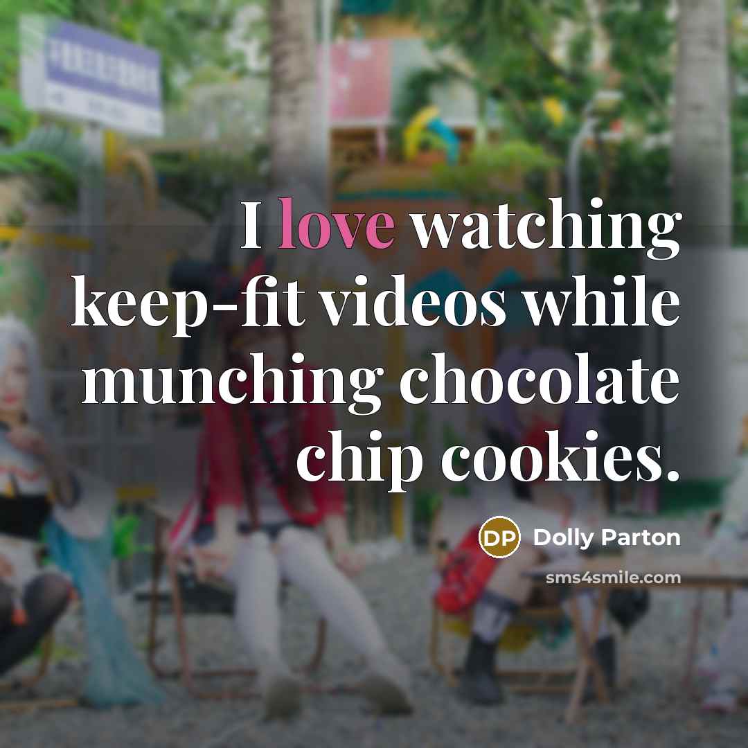 “I love watching keep-fit videos while munching chocolate chip cookies.” quote by Dolly Parton