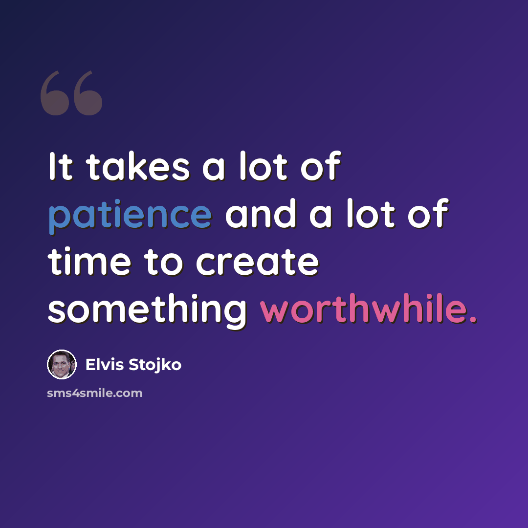 “It takes a lot of patience and a lot of time to create something worthwhile.” quote by Elvis Stojko