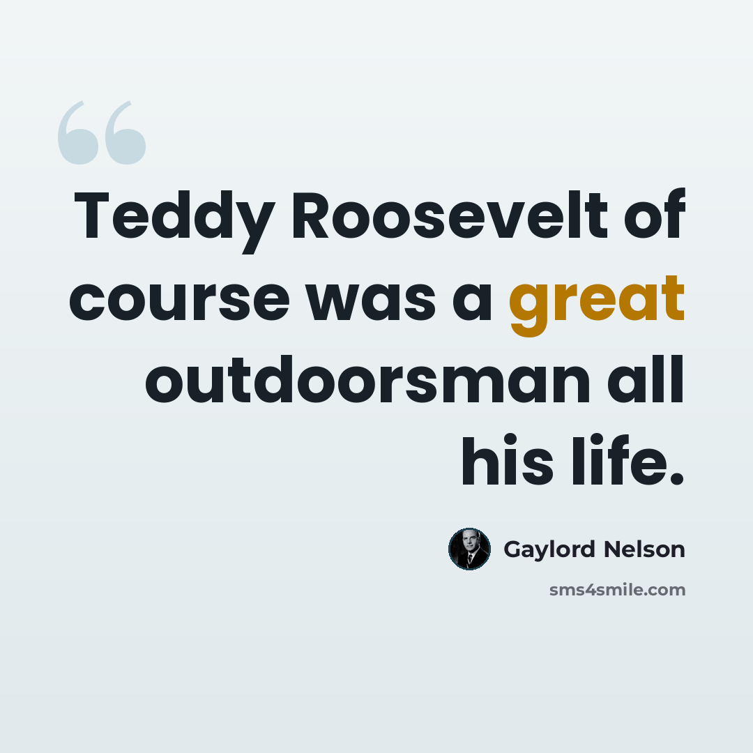 “Teddy Roosevelt of course was a great outdoorsman all his life.” quote by Gaylord Nelson