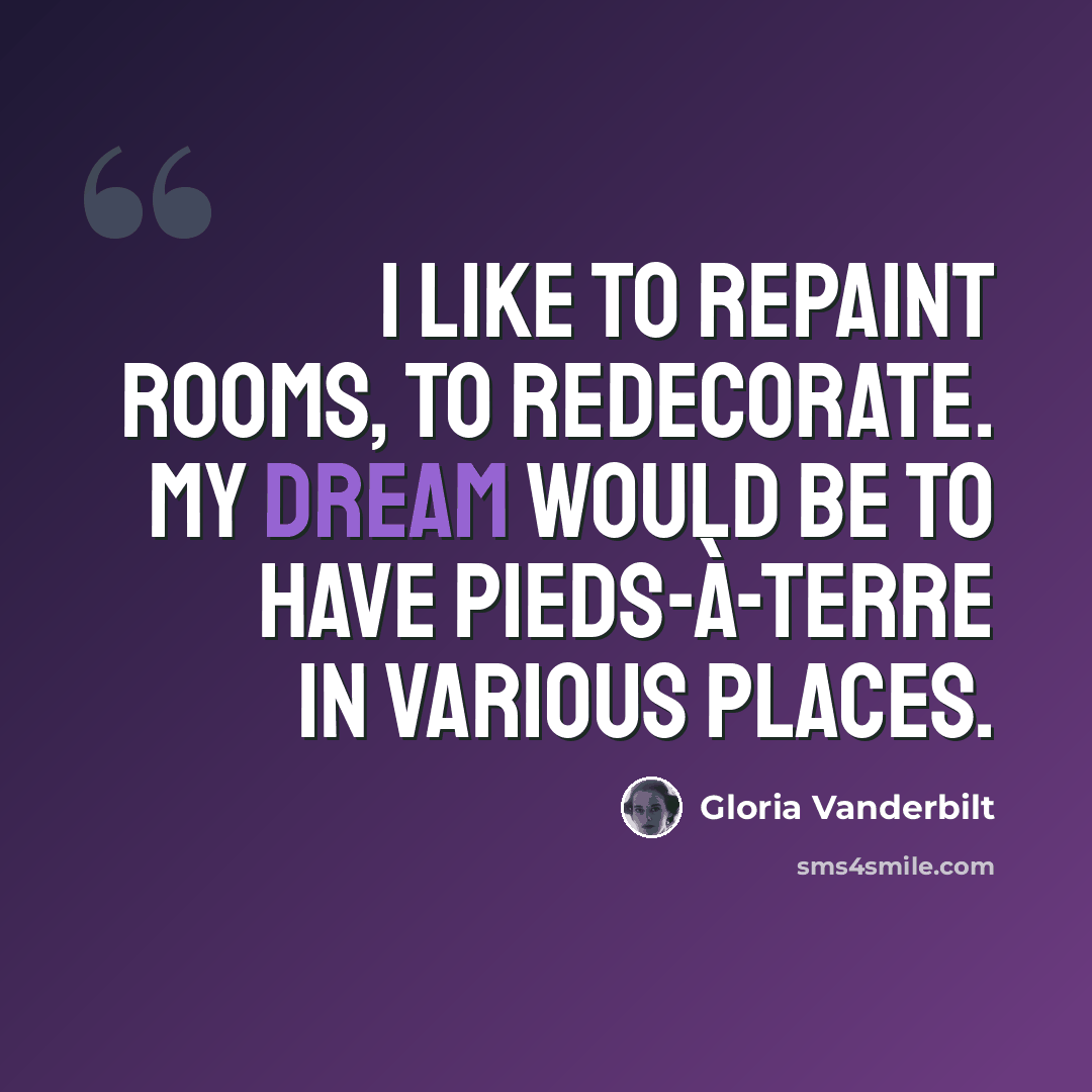 “I like to repaint rooms, to redecorate. My dream would be to have pieds-à-terre in various places.” quote by Gloria Vanderbilt