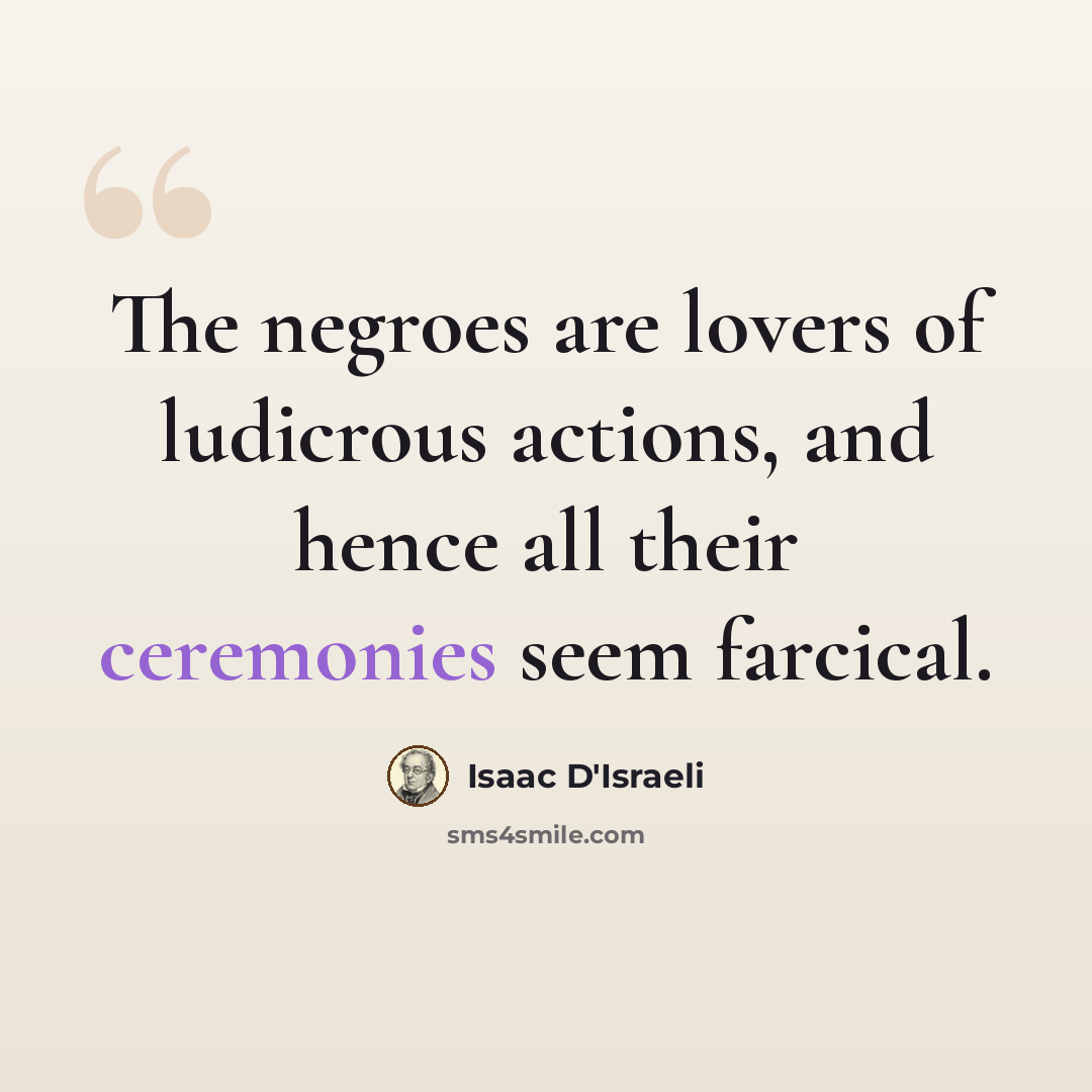 “The negroes are lovers of ludicrous actions, and hence all their ceremonies seem farcical.” quote by Isaac D'Israeli
