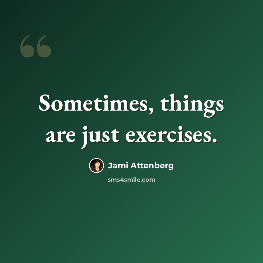 “Sometimes, things are just exercises.” quote by Jami Attenberg